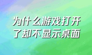 为什么游戏打开了却不显示桌面