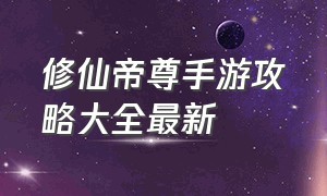 修仙帝尊手游攻略大全最新