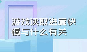 游戏读取进度快慢与什么有关