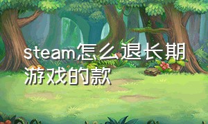 steam怎么退长期游戏的款