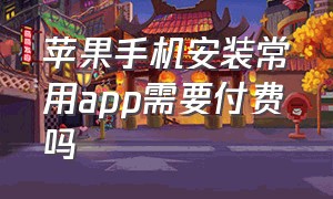 苹果手机安装常用app需要付费吗