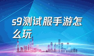 s9测试服手游怎么玩