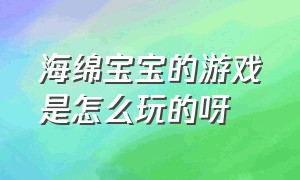 海绵宝宝的游戏是怎么玩的呀