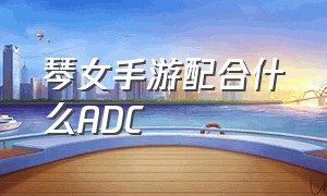 琴女手游配合什么ADC