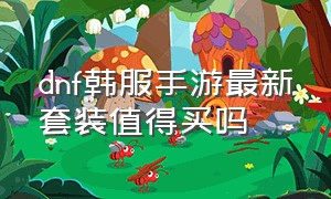 dnf韩服手游最新套装值得买吗