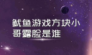 鱿鱼游戏方块小哥露脸是谁