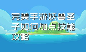 完美手游妖兽圣子如何加点技能攻略