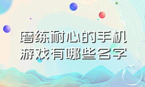 磨练耐心的手机游戏有哪些名字