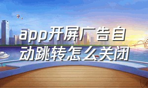 app开屏广告自动跳转怎么关闭