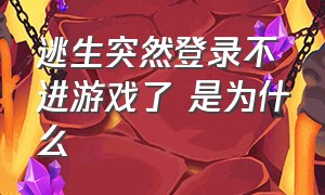 逃生突然登录不进游戏了 是为什么