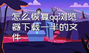 怎么恢复qq浏览器下载一半的文件