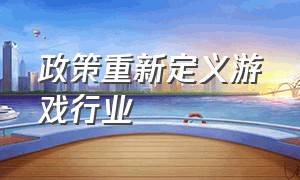 政策重新定义游戏行业