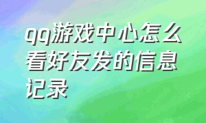 qq游戏中心怎么看好友发的信息记录