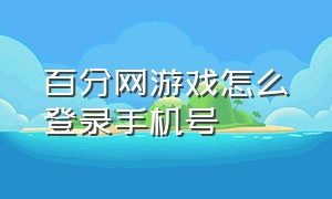 百分网游戏怎么登录手机号