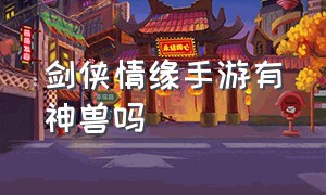 剑侠情缘手游有神兽吗