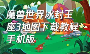 魔兽世界冰封王座3地图下载教程手机版