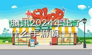 腾讯2024年出了什么手游啊