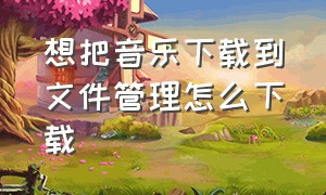 想把音乐下载到文件管理怎么下载