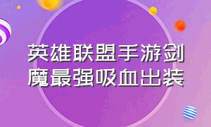 英雄联盟手游剑魔最强吸血出装