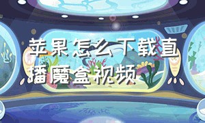 苹果怎么下载直播魔盒视频