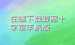 在哪下载要塞十字军手机版