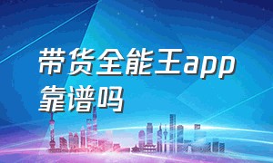 带货全能王app靠谱吗