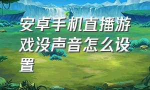 安卓手机直播游戏没声音怎么设置