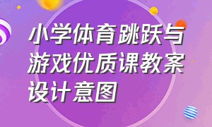 小学体育跳跃与游戏优质课教案设计意图