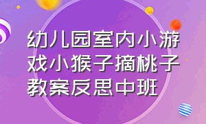 幼儿园室内小游戏小猴子摘桃子教案反思中班