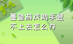 墨鱼游戏助手登不上去怎么办