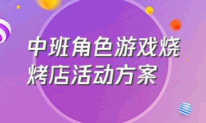 中班角色游戏烧烤店活动方案