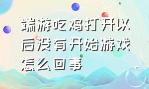 端游吃鸡打开以后没有开始游戏怎么回事