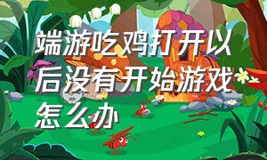 端游吃鸡打开以后没有开始游戏怎么办