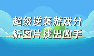 超级逆袭游戏分析图片找出凶手