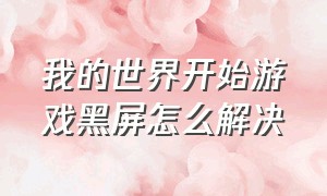 我的世界开始游戏黑屏怎么解决