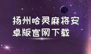 扬州哈灵麻将安卓版官网下载