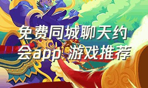 免费同城聊天约会app 游戏推荐