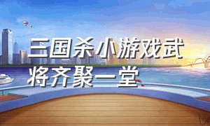 三国杀小游戏武将齐聚一堂