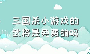 三国杀小游戏的武将是免费的吗