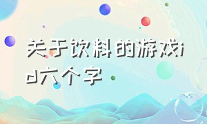 关于饮料的游戏id六个字