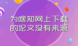 为啥知网上下载的论文没有来源