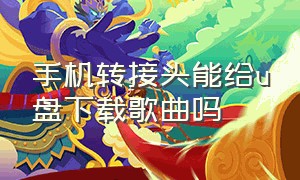 手机转接头能给u盘下载歌曲吗