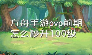 方舟手游pvp前期怎么秒升100级