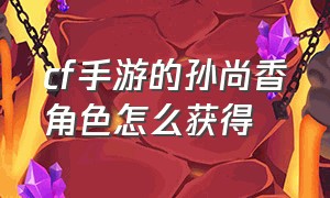 cf手游的孙尚香角色怎么获得