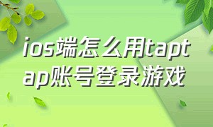 ios端怎么用taptap账号登录游戏