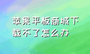 苹果平板商城下载不了怎么办