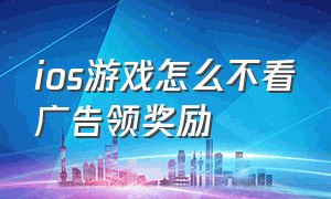 ios游戏怎么不看广告领奖励