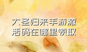 大圣归来手游激活码在哪里领取