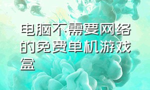 电脑不需要网络的免费单机游戏盒