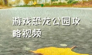 游戏恐龙公园攻略视频